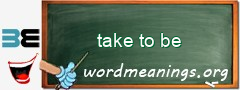 WordMeaning blackboard for take to be